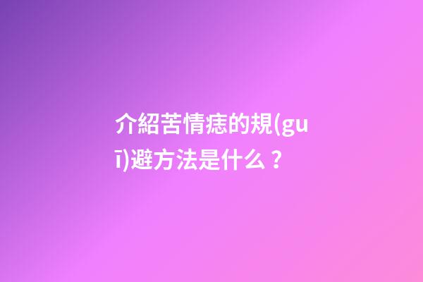 介紹苦情痣的規(guī)避方法是什么？